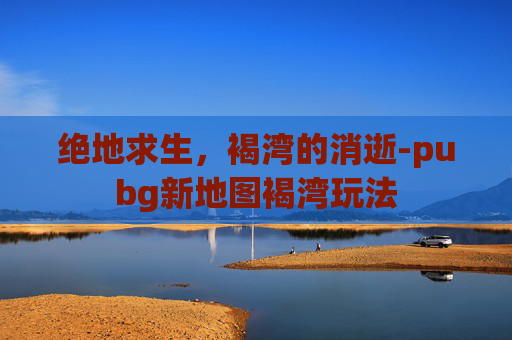 绝地求生，褐湾的消逝-pubg新地图褐湾玩法