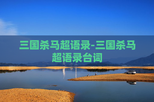 三国杀马超语录-三国杀马超语录台词 三国杀马超语录-三国杀马超语录台词