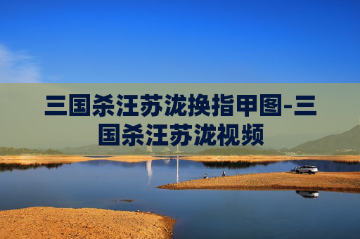三国杀汪苏泷换指甲图-三国杀汪苏泷视频 三国杀汪苏泷换指甲图-三国杀汪苏泷视频