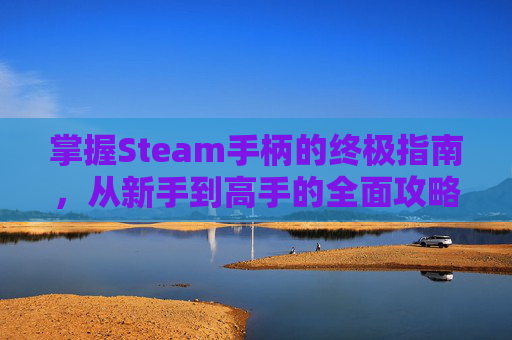 掌握Steam手柄的终极指南,从新手到高手的全面攻略-steam用手柄怎么玩 掌握Steam手柄的终极指南,从新手到高手的全面攻略-steam用手柄怎么玩