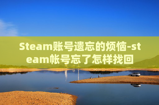 Steam账号遗忘的烦恼-steam帐号忘了怎样找回 Steam账号遗忘的烦恼-steam帐号忘了怎样找回
