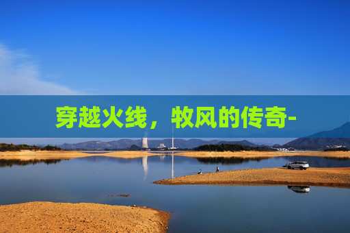 穿越火线,牧风的传奇- 穿越火线,牧风的传奇-
