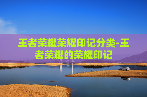 王者荣耀荣耀印记分类-王者荣耀的荣耀印记 王者荣耀荣耀印记分类-王者荣耀的荣耀印记