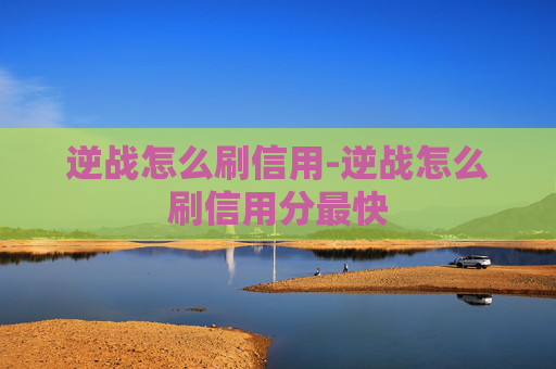 逆战怎么刷信用-逆战怎么刷信用分最快 逆战怎么刷信用-逆战怎么刷信用分最快