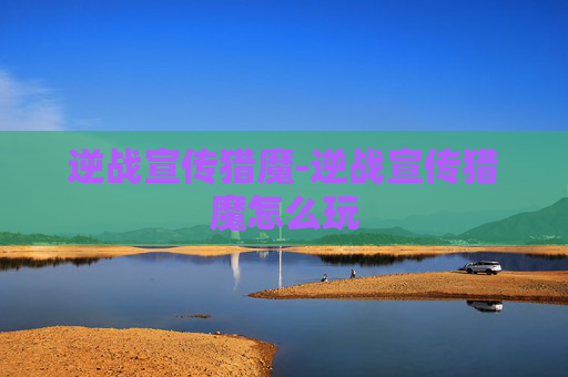 逆战宣传猎魔-逆战宣传猎魔怎么玩