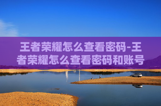 王者荣耀怎么查看密码-王者荣耀怎么查看密码和账号 王者荣耀怎么查看密码-王者荣耀怎么查看密码和账号