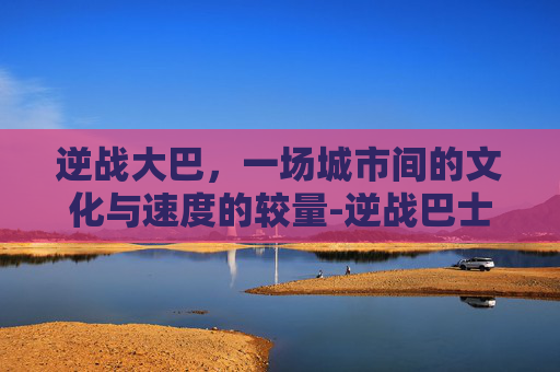 逆战大巴，一场城市间的文化与速度的较量-逆战巴士