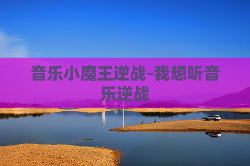 音乐小魔王逆战-我想听音乐逆战