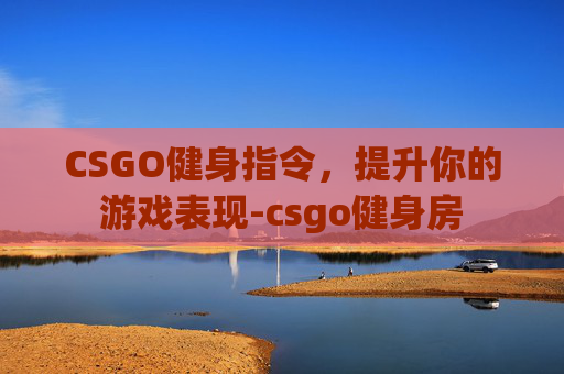 CSGO健身指令,提升你的游戏表现-csgo健身房 CSGO健身指令,提升你的游戏表现-csgo健身房