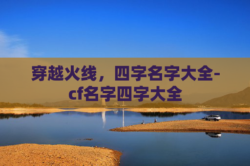 穿越火线,四字名字大全-cf名字四字大全 穿越火线,四字名字大全-cf名字四字大全