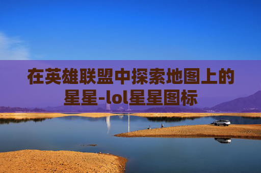 在英雄联盟中探索地图上的星星-lol星星图标