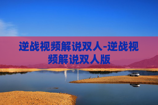 逆战视频解说双人-逆战视频解说双人版 逆战视频解说双人-逆战视频解说双人版