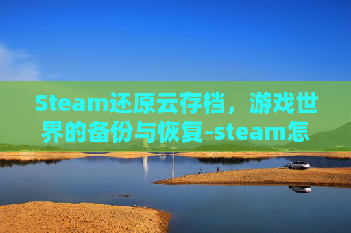 Steam还原云存档,游戏世界的备份与恢复-steam怎么还原云存档 Steam还原云存档,游戏世界的备份与恢复-steam怎么还原云存档