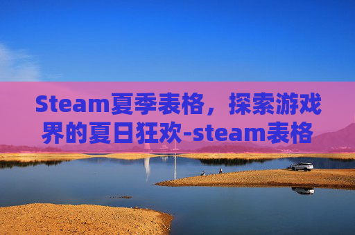 Steam夏季表格，探索游戏界的夏日狂欢-steam表格在哪