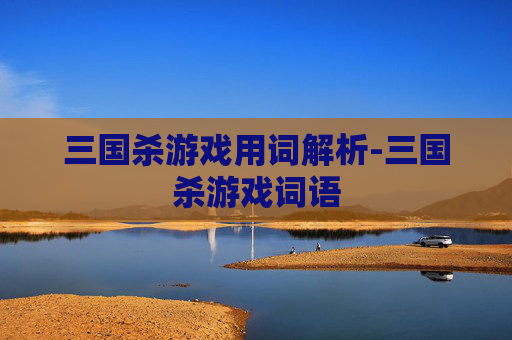 三国杀游戏用词解析-三国杀游戏词语 三国杀游戏用词解析-三国杀游戏词语