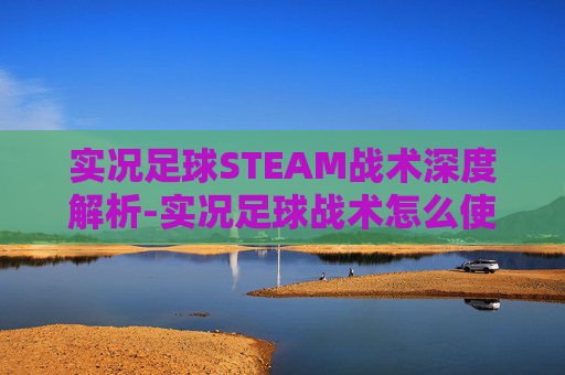 实况足球STEAM战术深度解析-实况足球战术怎么使用 实况足球STEAM战术深度解析-实况足球战术怎么使用
