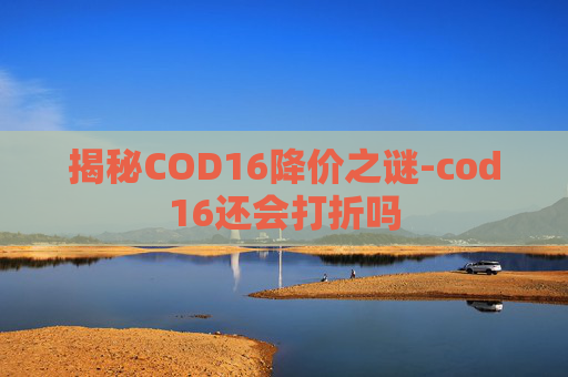 揭秘COD16降价之谜-cod16还会打折吗 揭秘COD16降价之谜-cod16还会打折吗