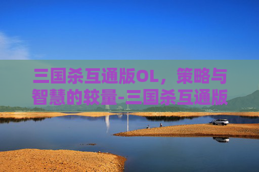 三国杀互通版OL,策略与智慧的较量-三国杀互通版ol兑换码 三国杀互通版OL,策略与智慧的较量-三国杀互通版ol兑换码