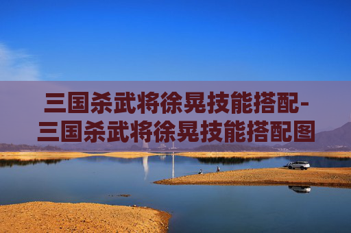 三国杀武将徐晃技能搭配-三国杀武将徐晃技能搭配图 三国杀武将徐晃技能搭配-三国杀武将徐晃技能搭配图