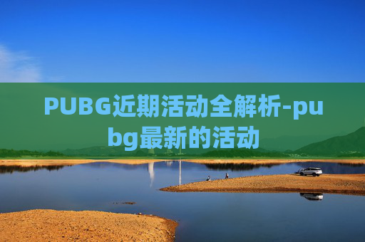 PUBG近期活动全解析-pubg最新的活动 PUBG近期活动全解析-pubg最新的活动