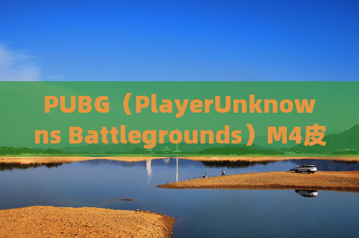 PUBG(PlayerUnknowns Battlegrounds)M4皮肤发布时间预测-pubg什么时候出m4皮肤 PUBG(PlayerUnknowns Battlegrounds)M4皮肤发布时间预测-pubg什么时候出m4皮肤