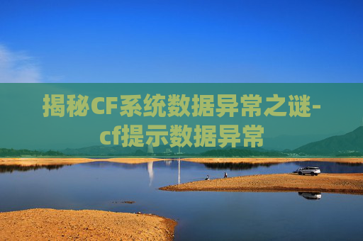 揭秘CF系统数据异常之谜-cf提示数据异常 揭秘CF系统数据异常之谜-cf提示数据异常