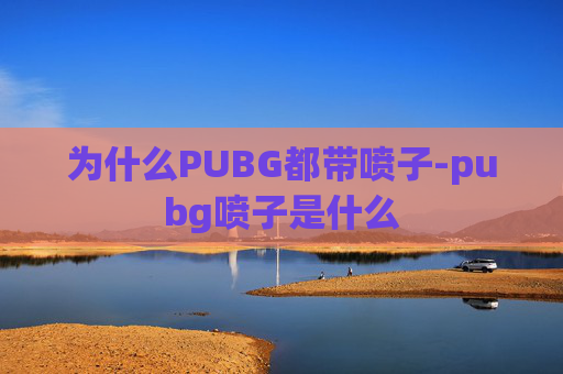为什么PUBG都带喷子-pubg喷子是什么 为什么PUBG都带喷子-pubg喷子是什么