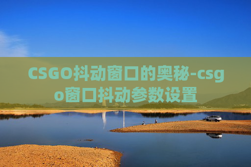 CSGO抖动窗口的奥秘-csgo窗口抖动参数设置 CSGO抖动窗口的奥秘-csgo窗口抖动参数设置