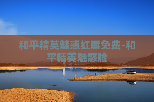 和平精英魅惑红唇免费-和平精英魅惑脸 和平精英魅惑红唇免费-和平精英魅惑脸