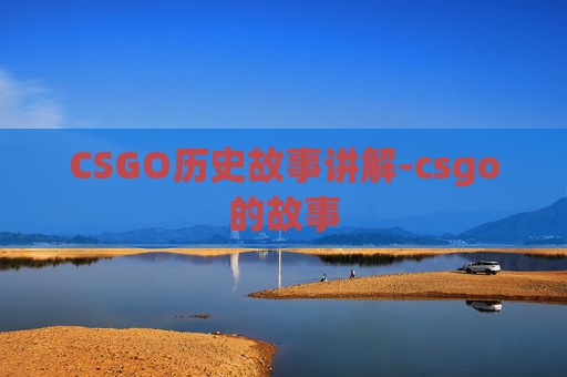 CSGO历史故事讲解-csgo的故事