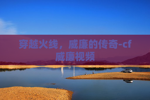 穿越火线,威廉的传奇-cf威廉视频 穿越火线,威廉的传奇-cf威廉视频