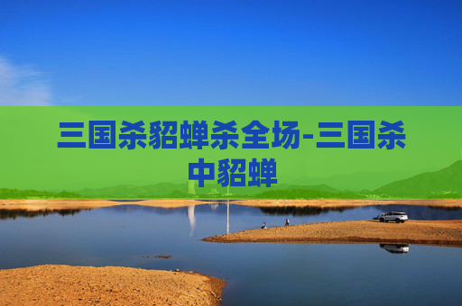三国杀貂蝉杀全场-三国杀中貂蝉 三国杀貂蝉杀全场-三国杀中貂蝉