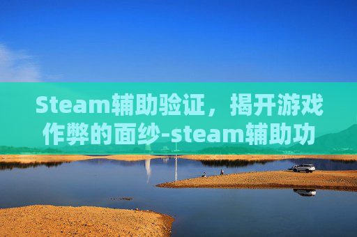 Steam辅助验证,揭开游戏作弊的面纱-steam辅助功能 Steam辅助验证,揭开游戏作弊的面纱-steam辅助功能