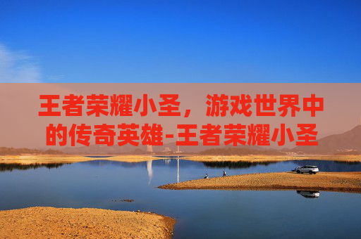王者荣耀小圣,游戏世界中的传奇英雄-王者荣耀小圣杯 王者荣耀小圣,游戏世界中的传奇英雄-王者荣耀小圣杯