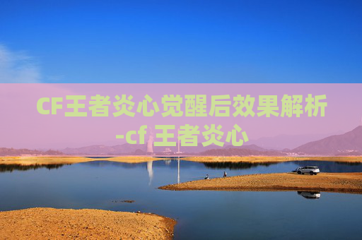 CF王者炎心觉醒后效果解析-cf 王者炎心 CF王者炎心觉醒后效果解析-cf 王者炎心