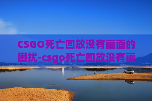 CSGO死亡回放没有画面的困扰-csgo死亡回放没有画面了 CSGO死亡回放没有画面的困扰-csgo死亡回放没有画面了