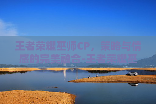 王者荣耀巫师CP,策略与情感的完美融合-王者荣耀巫师法杖属性 王者荣耀巫师CP,策略与情感的完美融合-王者荣耀巫师法杖属性