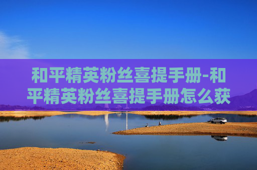 和平精英粉丝喜提手册-和平精英粉丝喜提手册怎么获得 和平精英粉丝喜提手册-和平精英粉丝喜提手册怎么获得