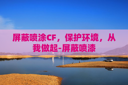 屏蔽喷涂CF,保护环境,从我做起-屏蔽喷漆 屏蔽喷涂CF,保护环境,从我做起-屏蔽喷漆
