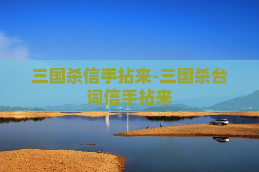 三国杀信手拈来-三国杀台词信手拈来 三国杀信手拈来-三国杀台词信手拈来