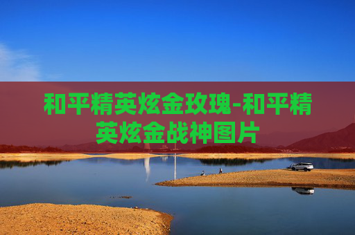 和平精英炫金玫瑰-和平精英炫金战神图片 和平精英炫金玫瑰-和平精英炫金战神图片
