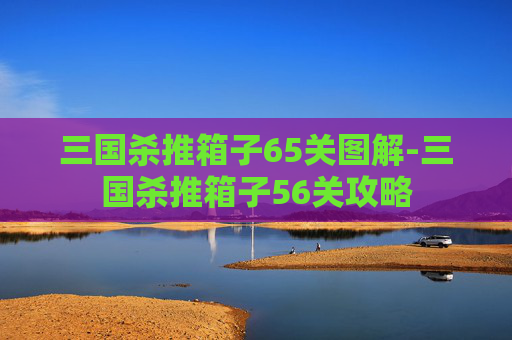 三国杀推箱子65关图解-三国杀推箱子56关攻略 三国杀推箱子65关图解-三国杀推箱子56关攻略