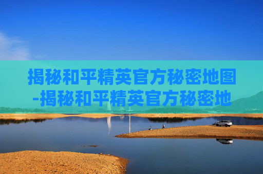 揭秘和平精英官方秘密地图-揭秘和平精英官方秘密地图下载 揭秘和平精英官方秘密地图-揭秘和平精英官方秘密地图下载