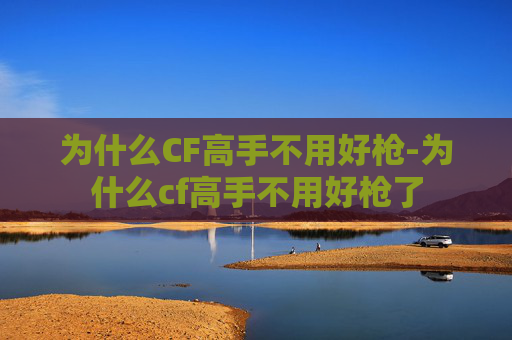 为什么CF高手不用好枪-为什么cf高手不用好枪了 为什么CF高手不用好枪-为什么cf高手不用好枪了