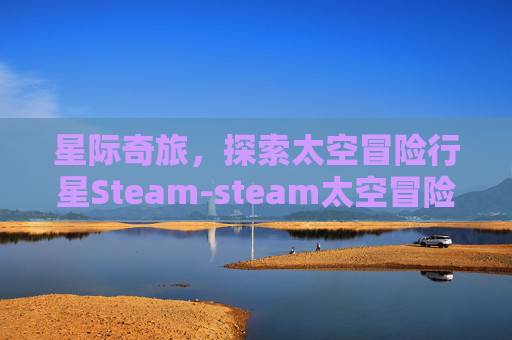星际奇旅,探索太空冒险行星Steam-steam太空冒险游戏 星际奇旅,探索太空冒险行星Steam-steam太空冒险游戏