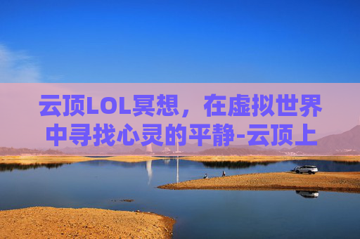 云顶LOL冥想，在虚拟世界中寻找心灵的平静-云顶上冥想