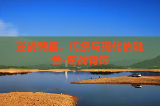逆战背篓,传统与现代的融合-逆战背饰 逆战背篓,传统与现代的融合-逆战背饰