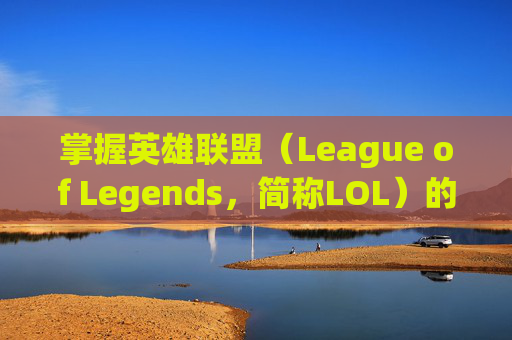 掌握英雄联盟(League of Legends,简称LOL)的FPS显示技巧-lol的fps怎么显示出来 掌握英雄联盟(League of Legends,简称LOL)的FPS显示技巧-lol的fps怎么显示出来