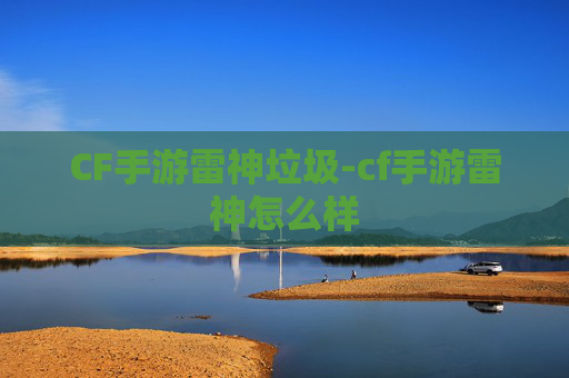 CF手游雷神垃圾-cf手游雷神怎么样 CF手游雷神垃圾-cf手游雷神怎么样