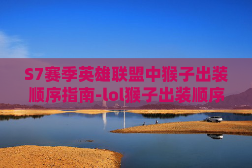S7赛季英雄联盟中猴子出装顺序指南-lol猴子出装顺序最强